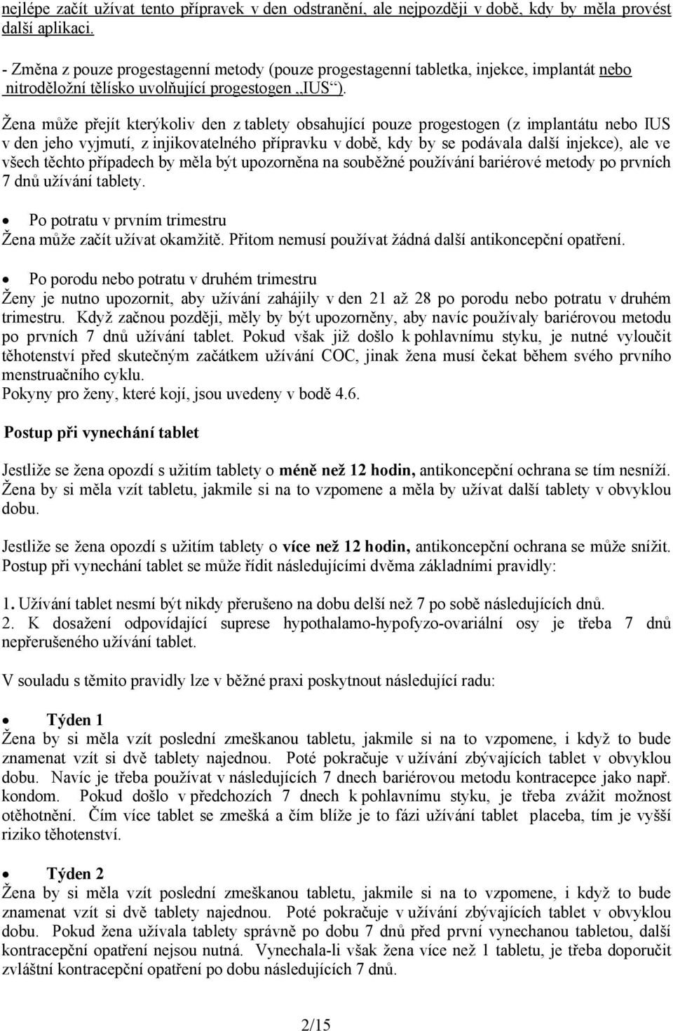 Žena může přejít kterýkoliv den z tablety obsahující pouze progestogen (z implantátu nebo IUS v den jeho vyjmutí, z injikovatelného přípravku v době, kdy by se podávala další injekce), ale ve všech