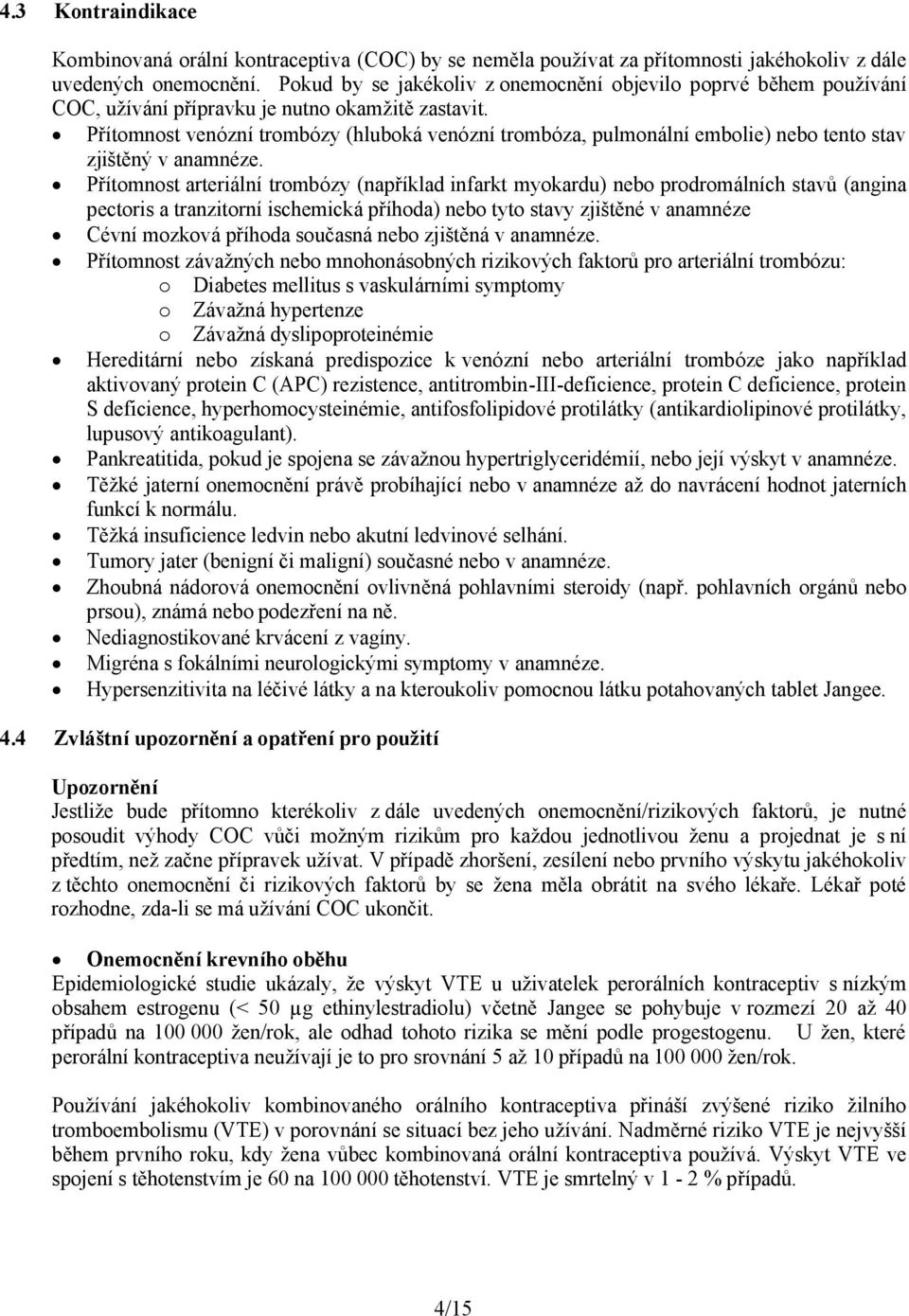 Přítomnost venózní trombózy (hluboká venózní trombóza, pulmonální embolie) nebo tento stav zjištěný v anamnéze.