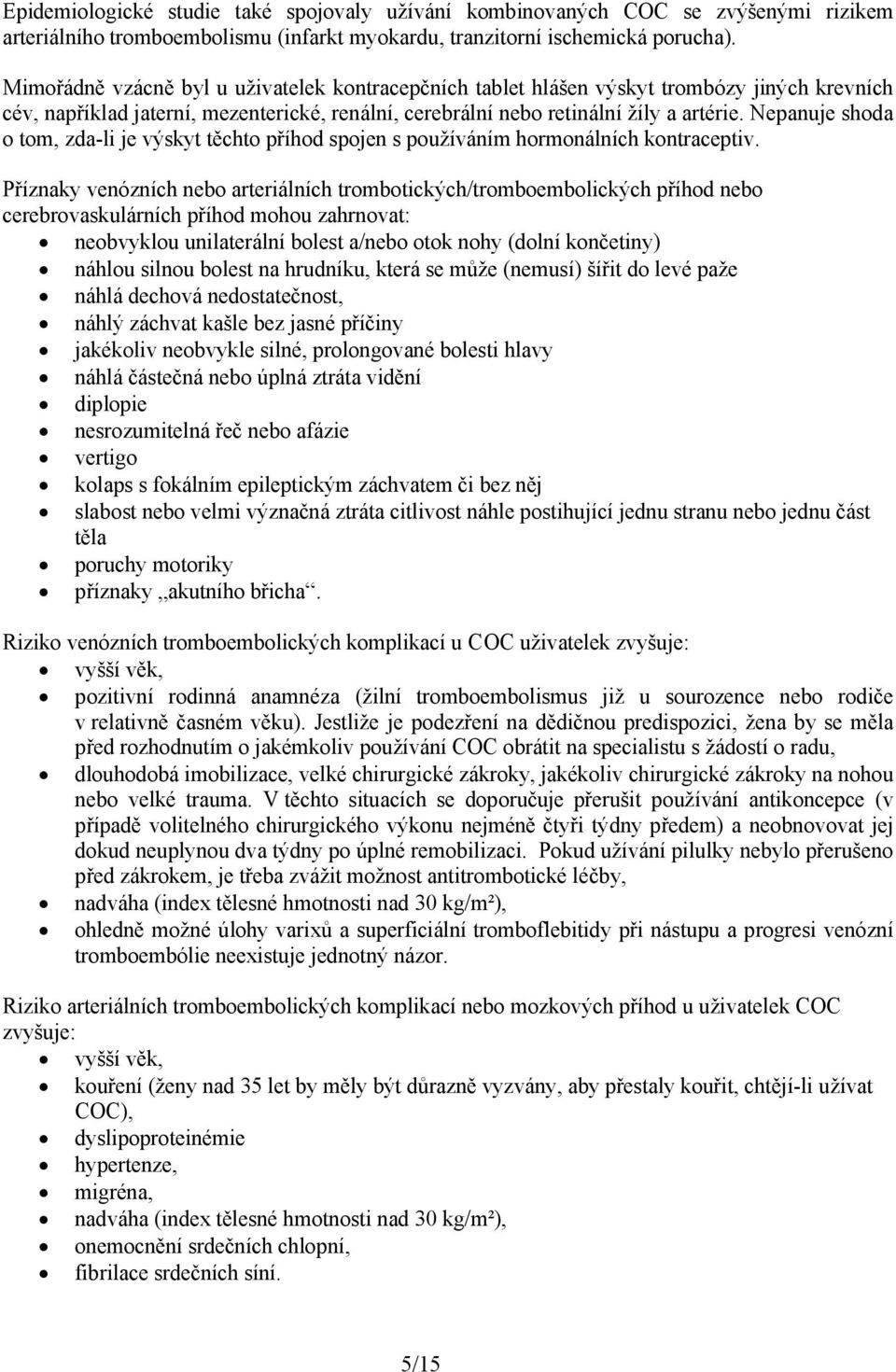 Nepanuje shoda o tom, zda-li je výskyt těchto příhod spojen s používáním hormonálních kontraceptiv.