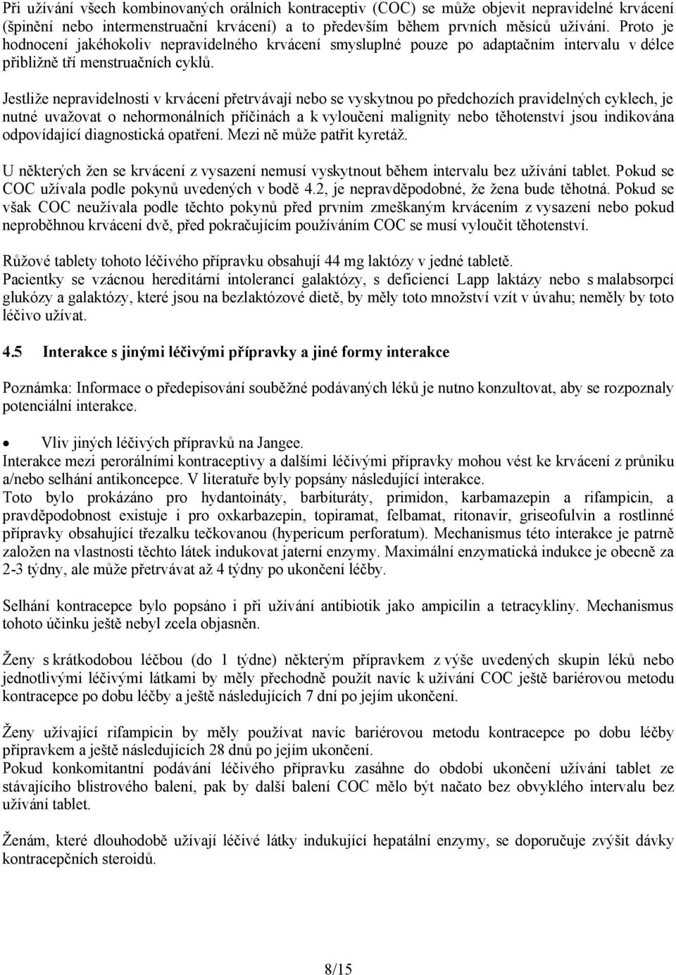 Jestliže nepravidelnosti v krvácení přetrvávají nebo se vyskytnou po předchozích pravidelných cyklech, je nutné uvažovat o nehormonálních příčinách a k vyloučení malignity nebo těhotenství jsou