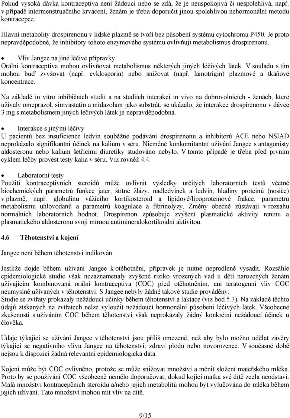 Hlavní metabolity drospirenonu v lidské plazmě se tvoří bez působení systému cytochromu P450. Je proto nepravděpodobné, že inhibitory tohoto enzymového systému ovlivňují metabolismus drospirenonu.