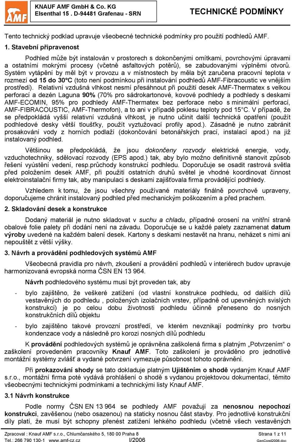 Systém vytápění by měl být v provozu a v místnostech by měla být zaručena pracovní teplota v rozmezí od 15 do 30 C (toto není podmínkou při instalování podhledů AMF-Fibracoustic ve vnějším prostředí).