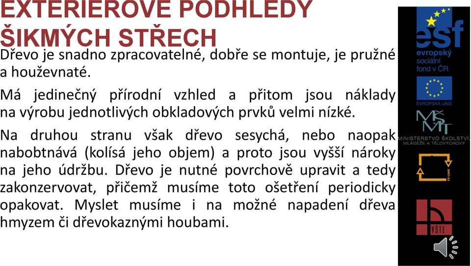 Na druhou stranu však dřevo sesychá, nebo naopak nabobtnává (kolísá jeho objem) a proto jsou vyšší nároky na jeho údržbu.