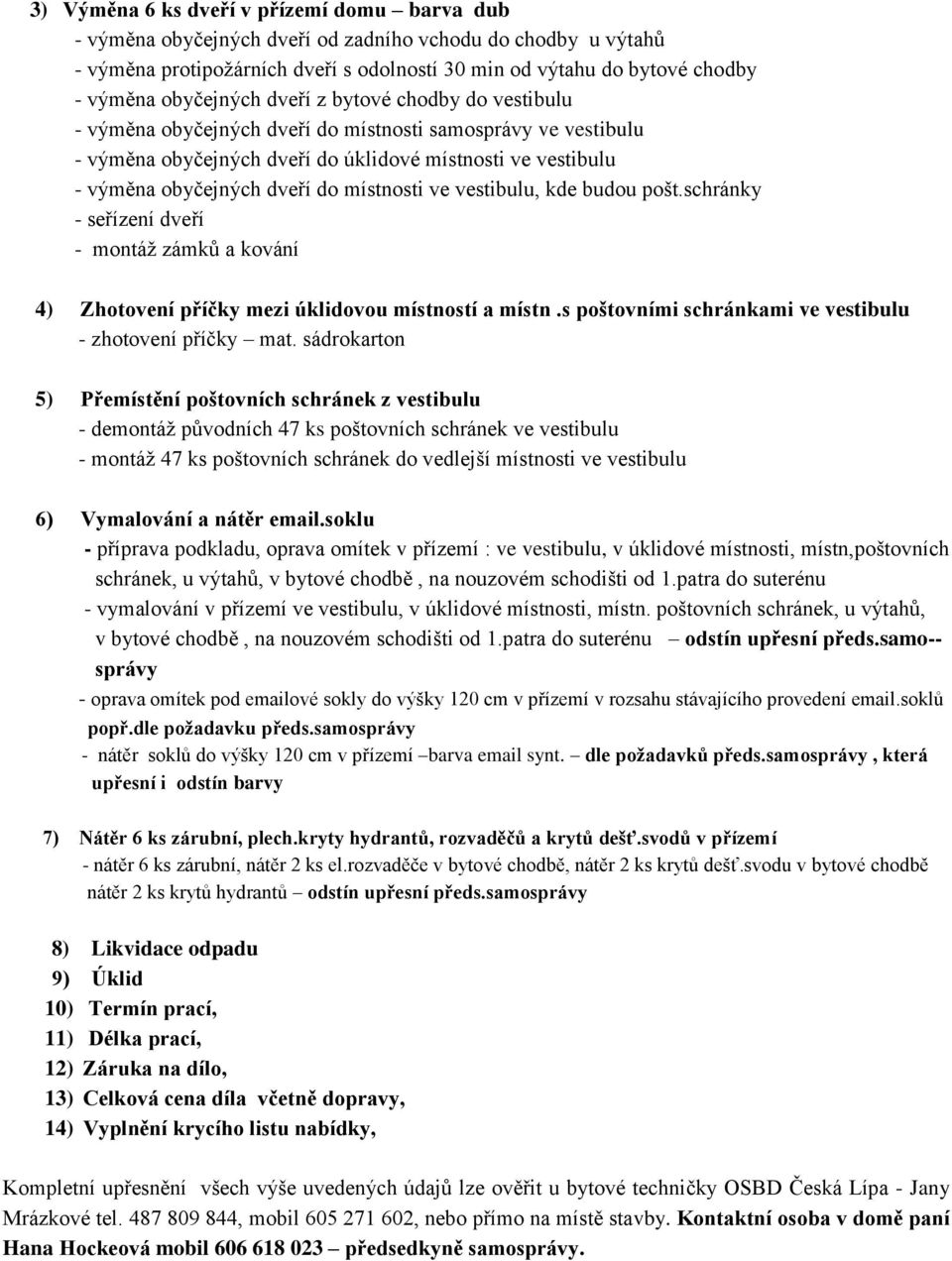 místnosti ve vestibulu, kde budou pošt.schránky - seřízení dveří - montáž zámků a kování 4) Zhotovení příčky mezi úklidovou místností a místn.