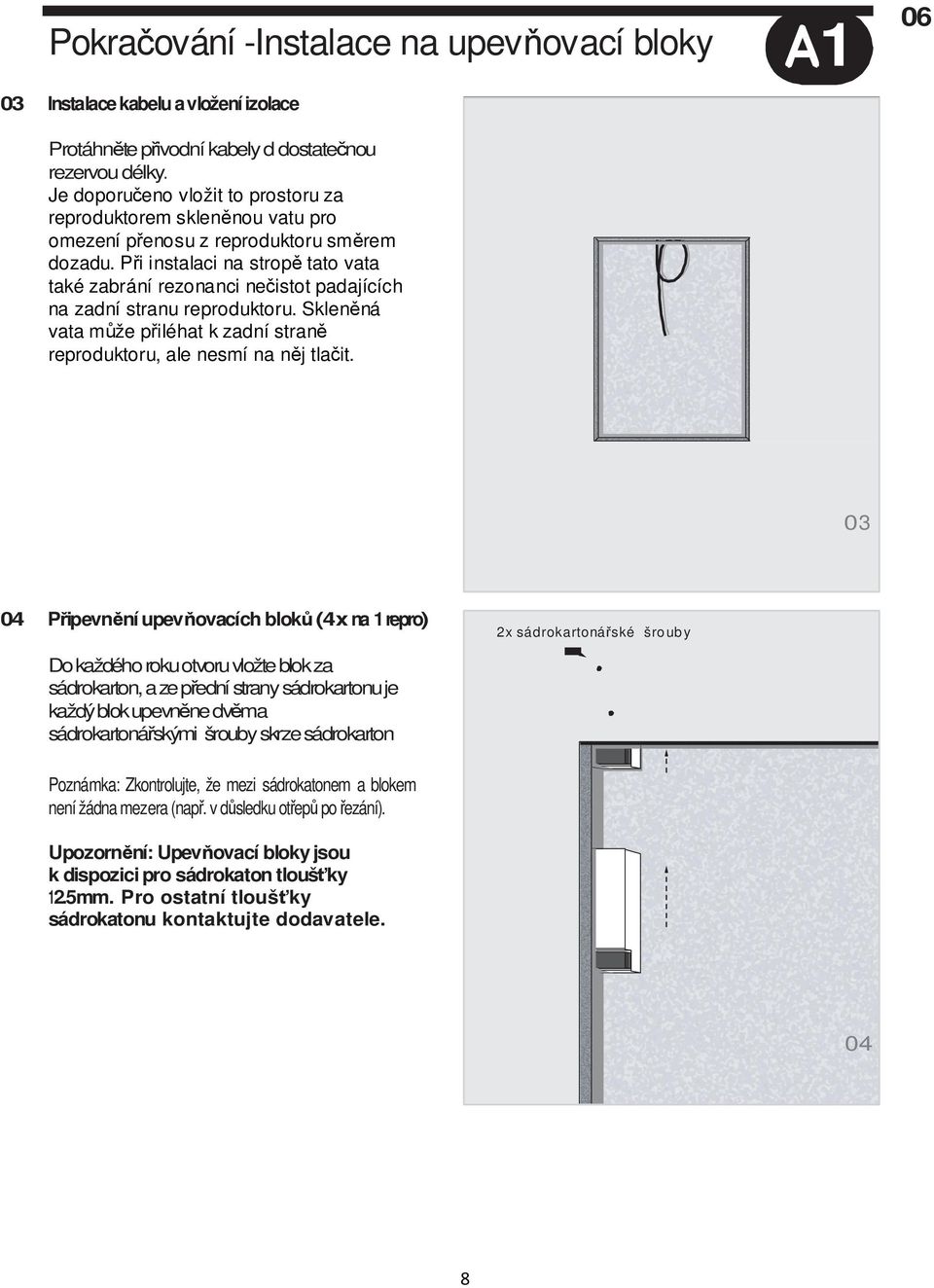 Při instalaci na stropě tato vata také zabrání rezonanci nečistot padajících na zadní stranu reproduktoru. Skleněná vata může přiléhat k zadní straně reproduktoru, ale nesmí na něj tlačit.