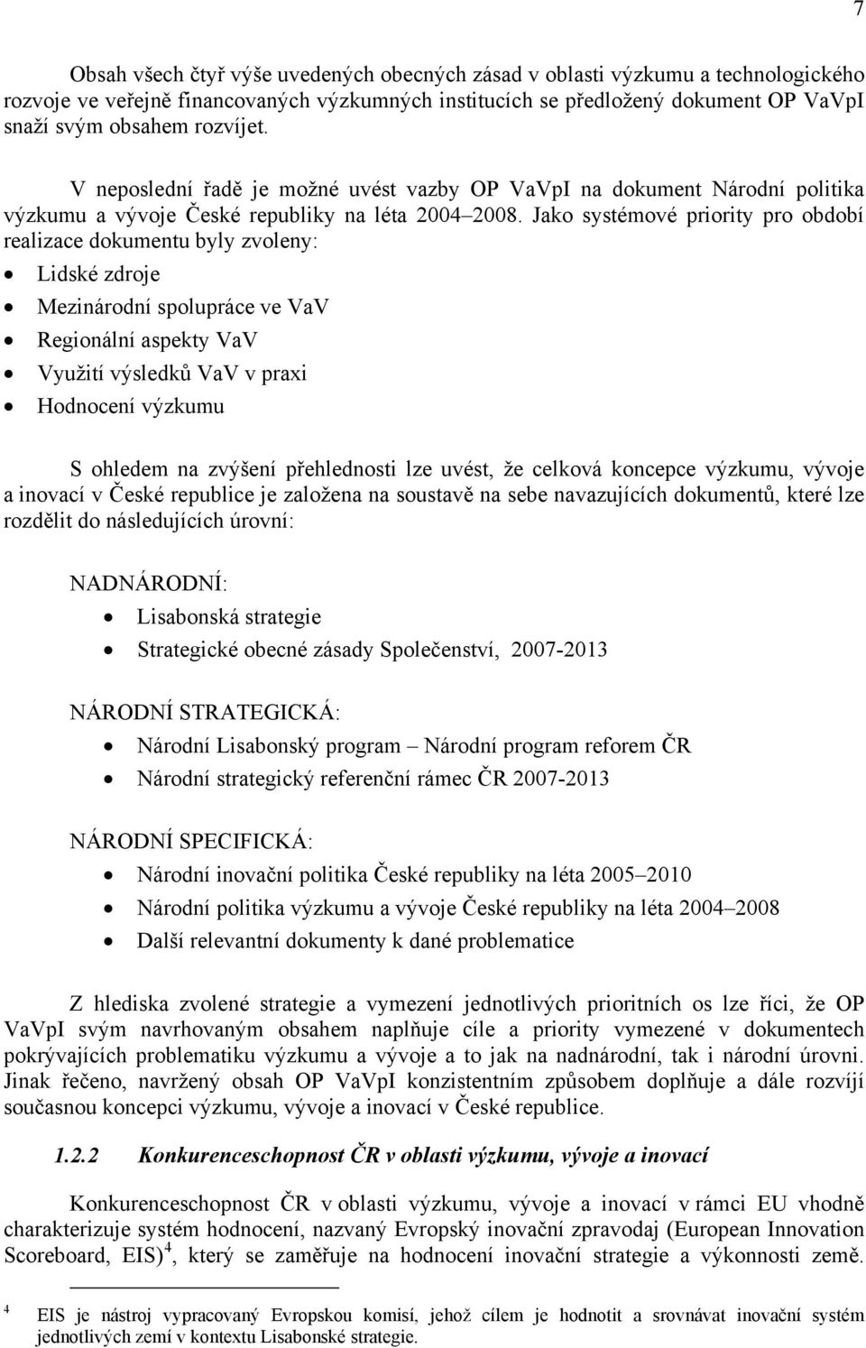 Jako systémové priority pro období realizace dokumentu byly zvoleny: Lidské zdroje Mezinárodní spolupráce ve VaV Regionální aspekty VaV Využití výsledků VaV v praxi Hodnocení výzkumu S ohledem na