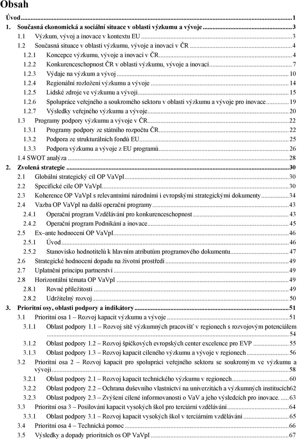 .. 14 1.2.5 Lidské zdroje ve výzkumu a vývoji...15 1.2.6 Spolupráce veřejného a soukromého sektoru v oblasti výzkumu a vývoje pro inovace...19 1.2.7 Výsledky veřejného výzkumu a vývoje...20 1.