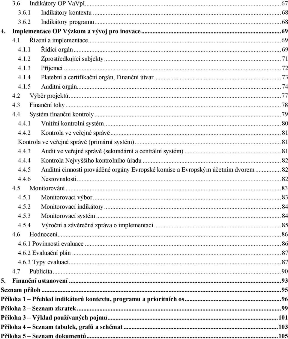 4 Systém finanční kontroly...79 4.4.1 Vnitřní kontrolní systém... 80 4.4.2 Kontrola ve veřejné správě... 81 Kontrola ve veřejné správě (primární systém)...81 4.4.3 Audit ve veřejné správě (sekundární a centrální systém).