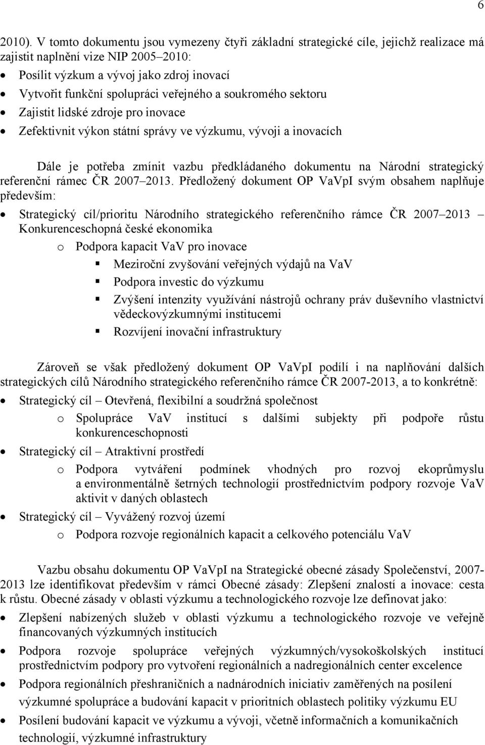 veřejného a soukromého sektoru Zajistit lidské zdroje pro inovace Zefektivnit výkon státní správy ve výzkumu, vývoji a inovacích Dále je potřeba zmínit vazbu předkládaného dokumentu na Národní