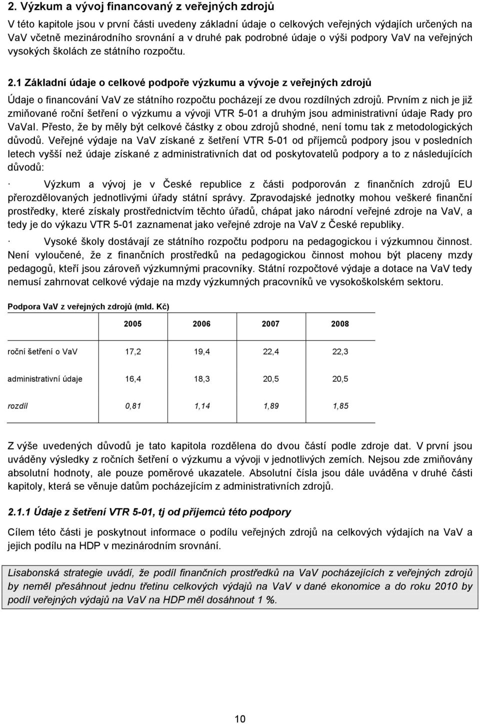 1 Základní údaje o celkové podpoře výzkumu a vývoje z veřejných zdrojů Údaje o financování VaV ze státního rozpočtu pocházejí ze dvou rozdílných zdrojů.