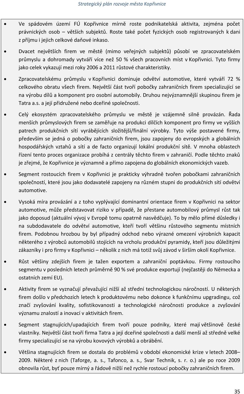 Dvacet největších firem ve městě (mimo veřejných subjektů) působí ve zpracovatelském průmyslu a dohromady vytváří více než 50 % všech pracovních míst v Kopřivnici.