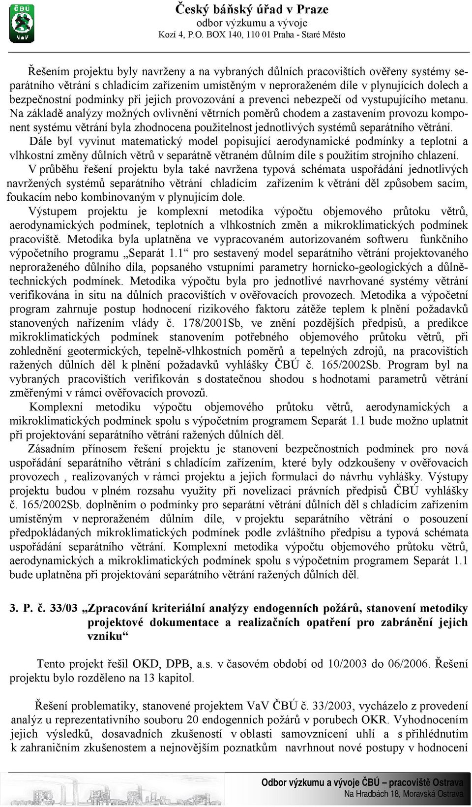 Na základě analýzy možných ovlivnění větrních poměrů chodem a zastavením provozu komponent systému větrání byla zhodnocena použitelnost jednotlivých systémů separátního větrání.