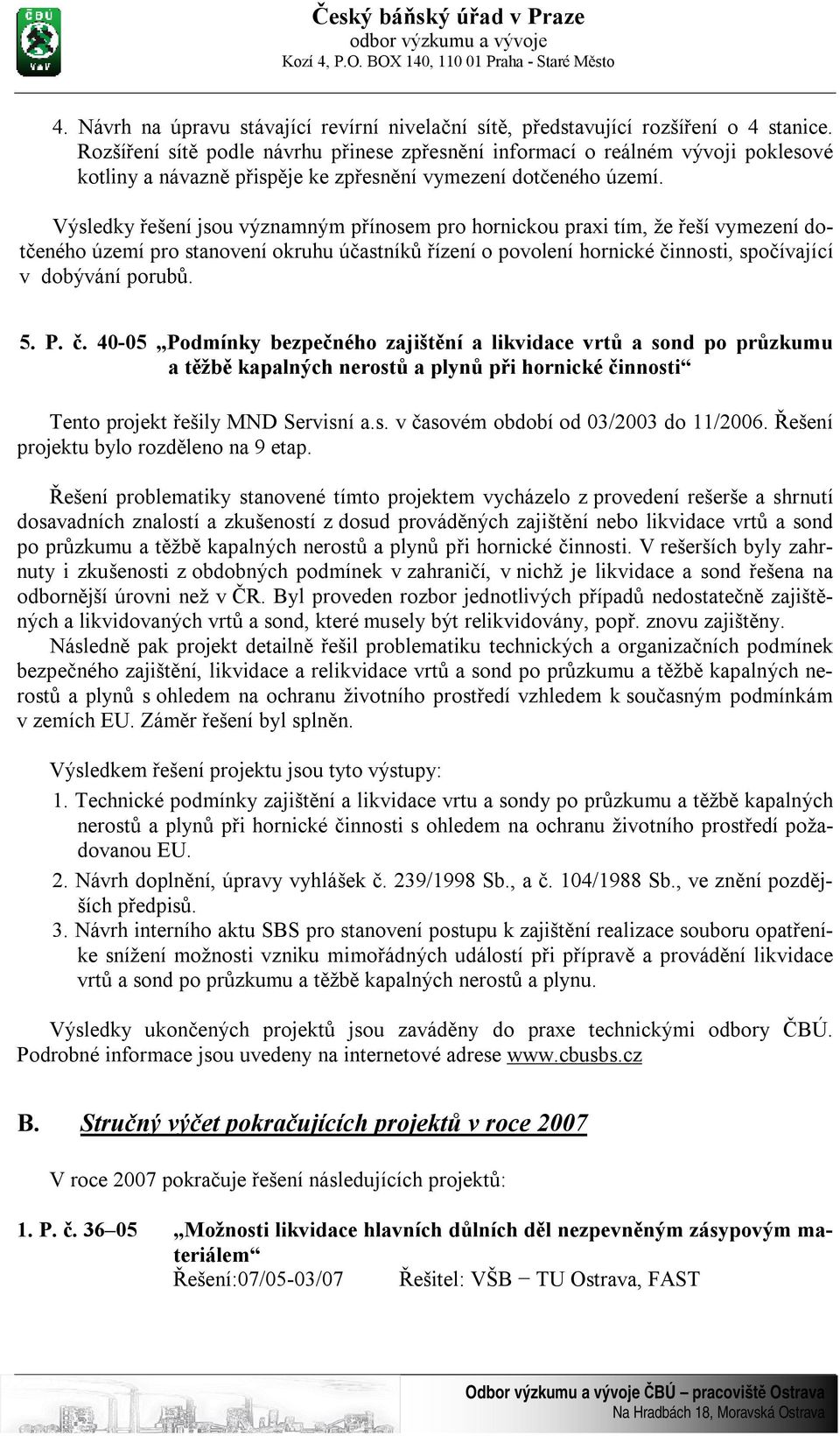 Výsledky řešení jsou významným přínosem pro hornickou praxi tím, že řeší vymezení dotčeného území pro stanovení okruhu účastníků řízení o povolení hornické činnosti, spočívající v dobývání porubů. 5.