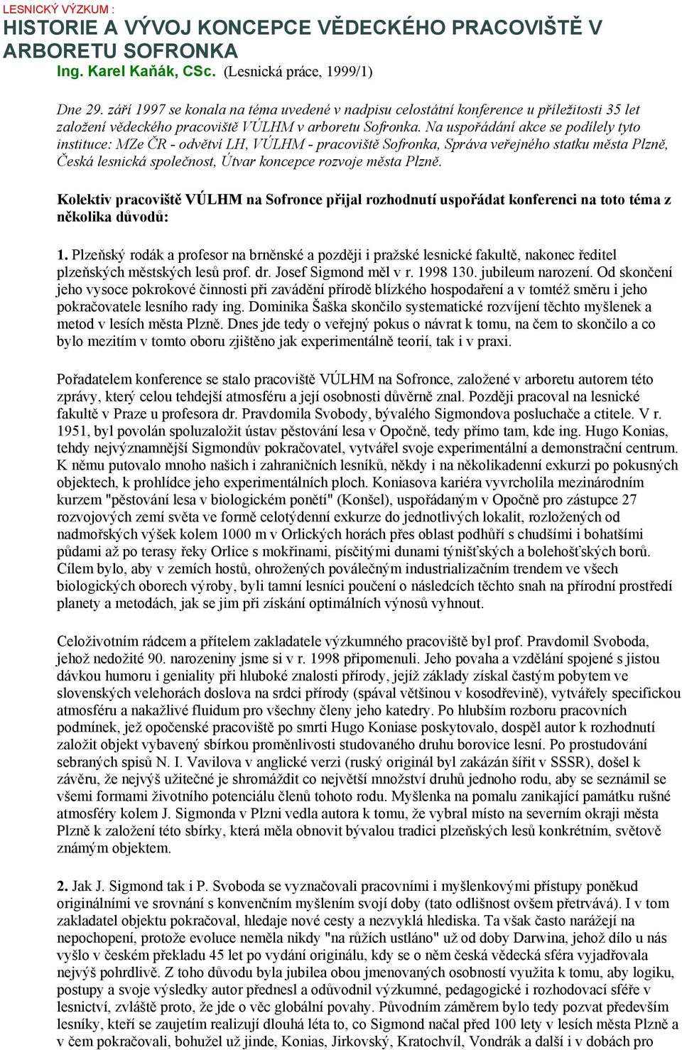 Na uspořádání akce se podílely tyto instituce: MZe ČR - odvětví LH, VÚLHM - pracoviště Sofronka, Správa veřejného statku města Plzně, Česká lesnická společnost, Útvar koncepce rozvoje města Plzně.