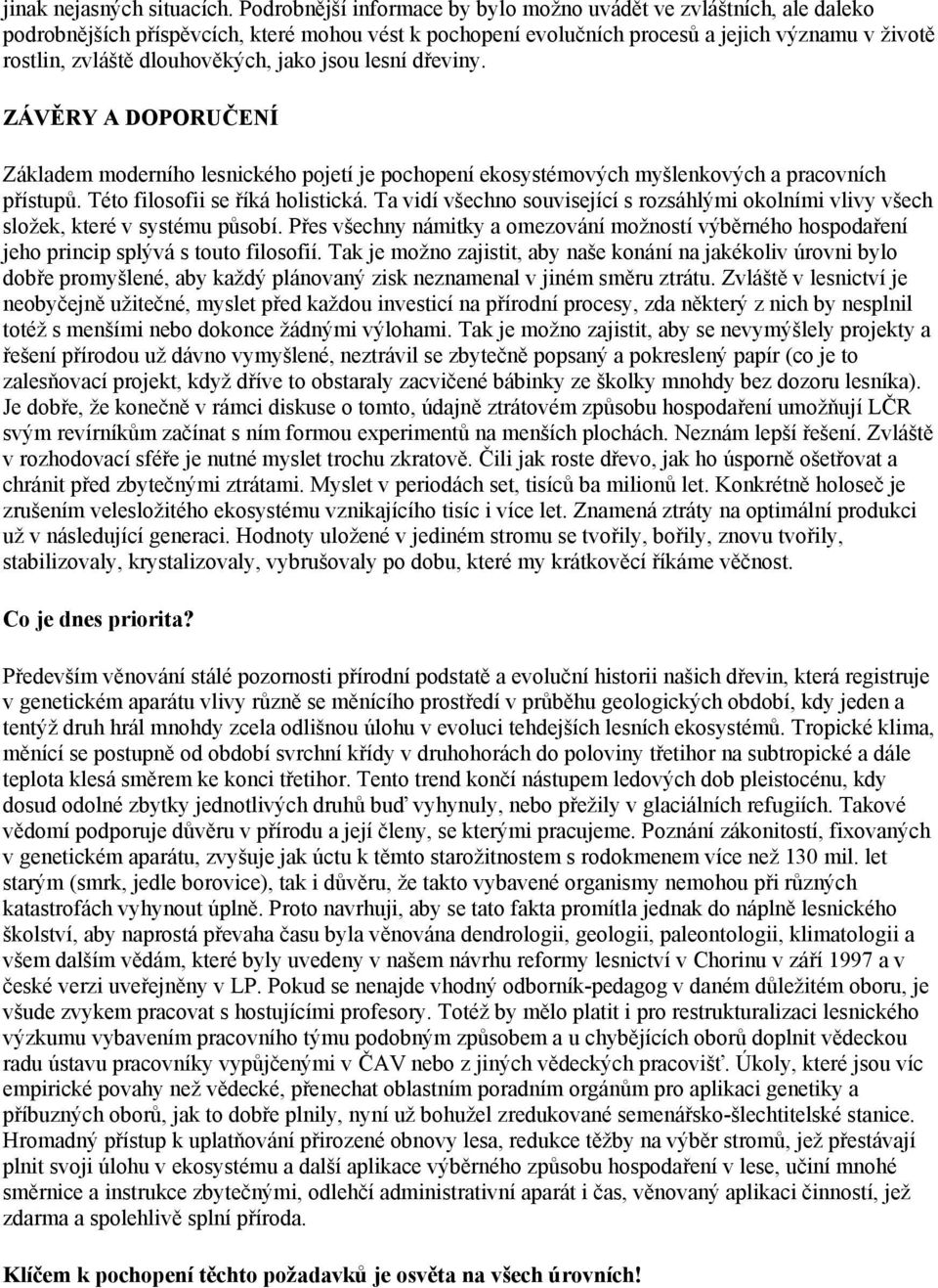 dlouhověkých, jako jsou lesní dřeviny. ZÁVĚRY A DOPORUČENÍ Základem moderního lesnického pojetí je pochopení ekosystémových myšlenkových a pracovních přístupů. Této filosofii se říká holistická.