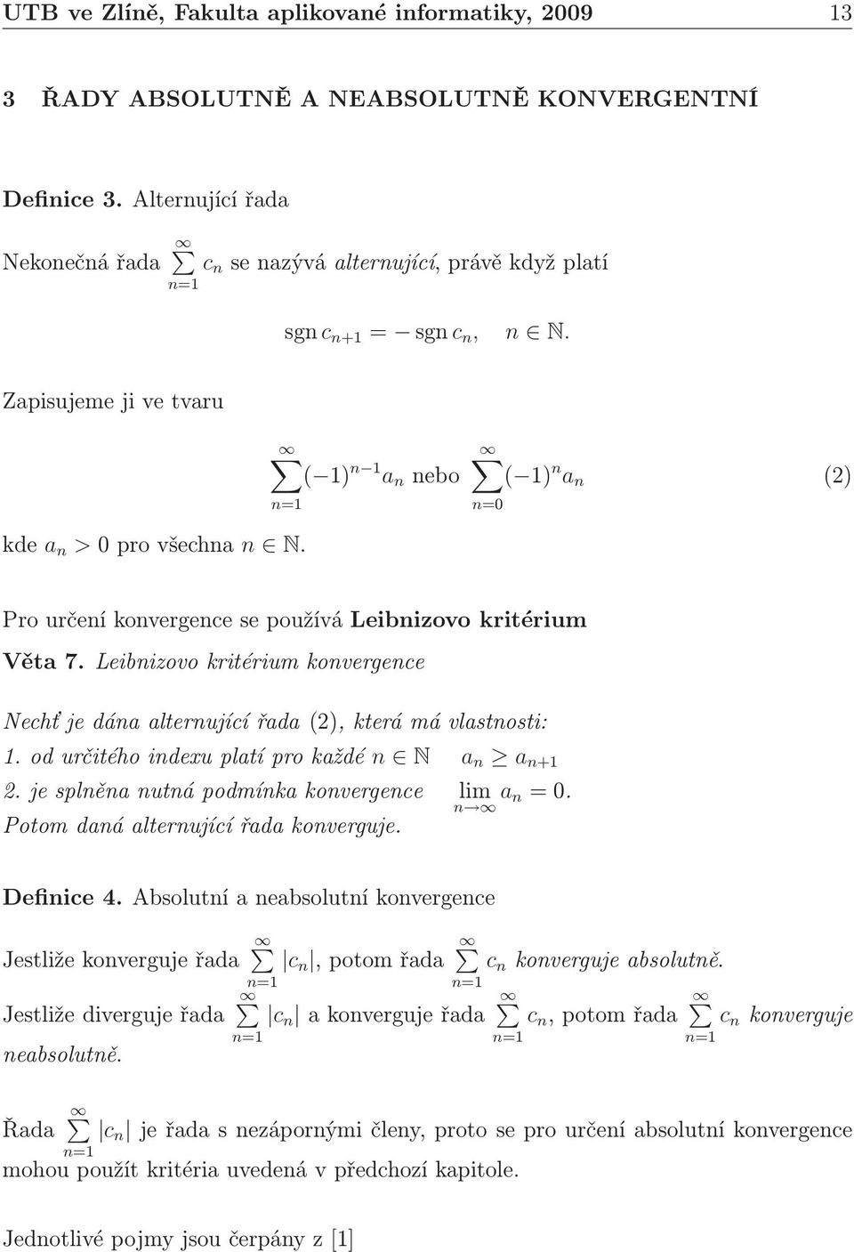odurčitéhoidexuplatíprokaždé N a a +. je splěa utá podmíka kovergece lim a. Potom daá alterující řada koverguje. Defiice 4.
