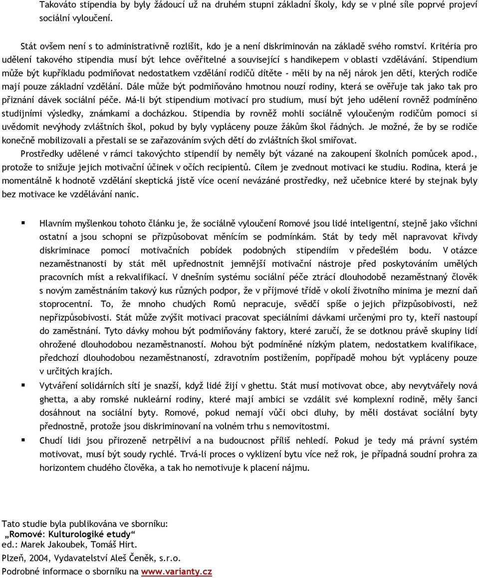 Kritéria pro udělení takového stipendia musí být lehce ověřitelné a související s handikepem v oblasti vzdělávání.