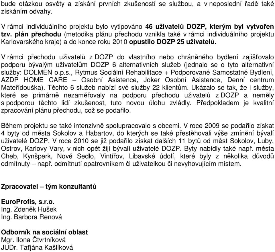 V rámci přechodu uživatelů z DOZP do vlastního nebo chráněného bydlení zajišťovalo podporu bývalým uživatelům DOZP 6 alternativních služeb (jednalo se o tyto alternativní služby: DOLMEN o.p.s., Rytmus Sociální Rehabilitace + Podporované Samostatné Bydlení, AZDP HOME CARE Osobní Asistence, Joker Osobní Asistence, Denní centrum Mateřídouška).