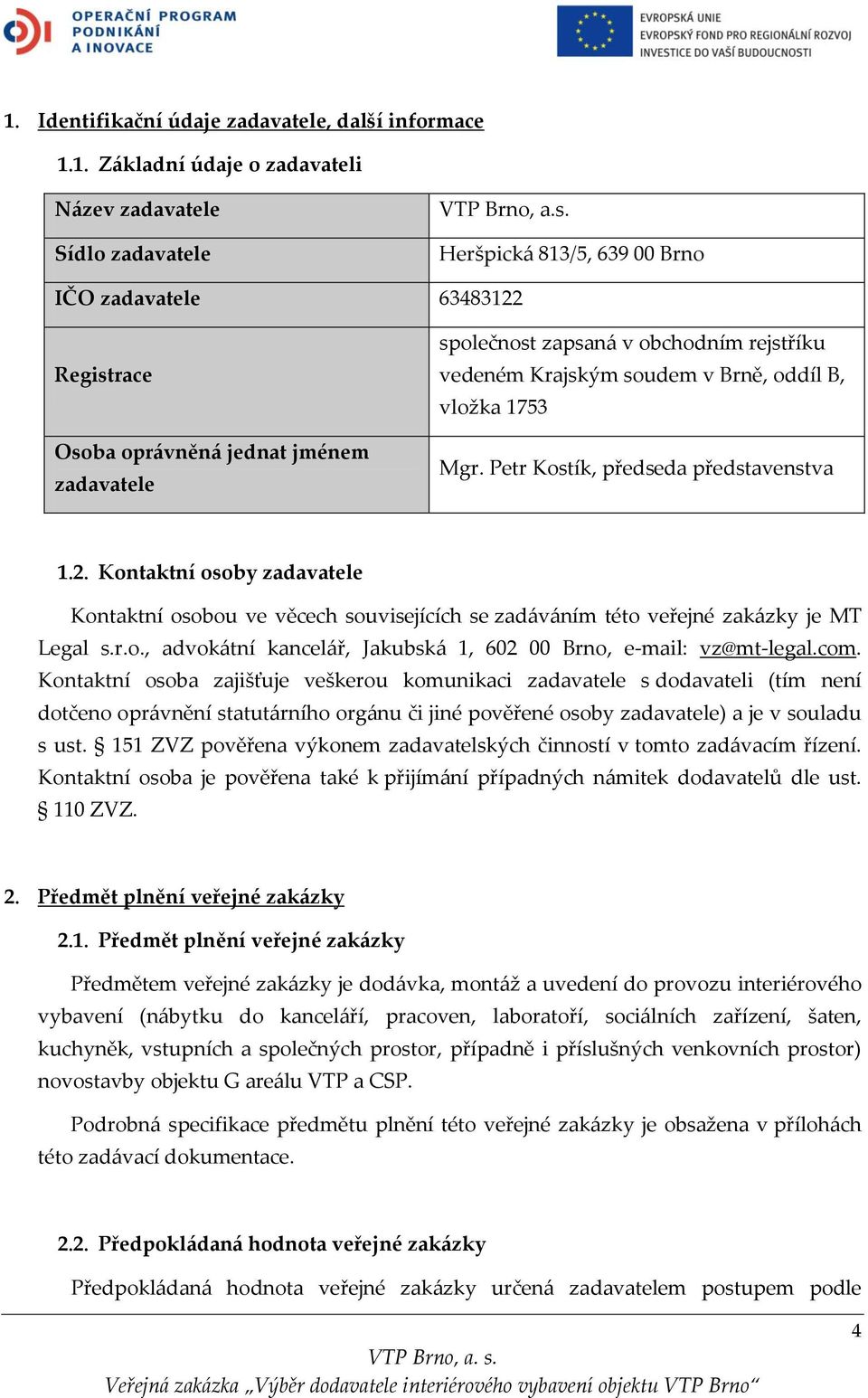 Mgr. Petr Kostík, předseda představenstva 1.2. Kontaktní osoby zadavatele Kontaktní osobou ve věcech souvisejících se zadáváním této veřejné zakázky je MT Legal s.r.o., advokátní kancelář, Jakubská 1, 602 00 Brno, e-mail: vz@mt-legal.