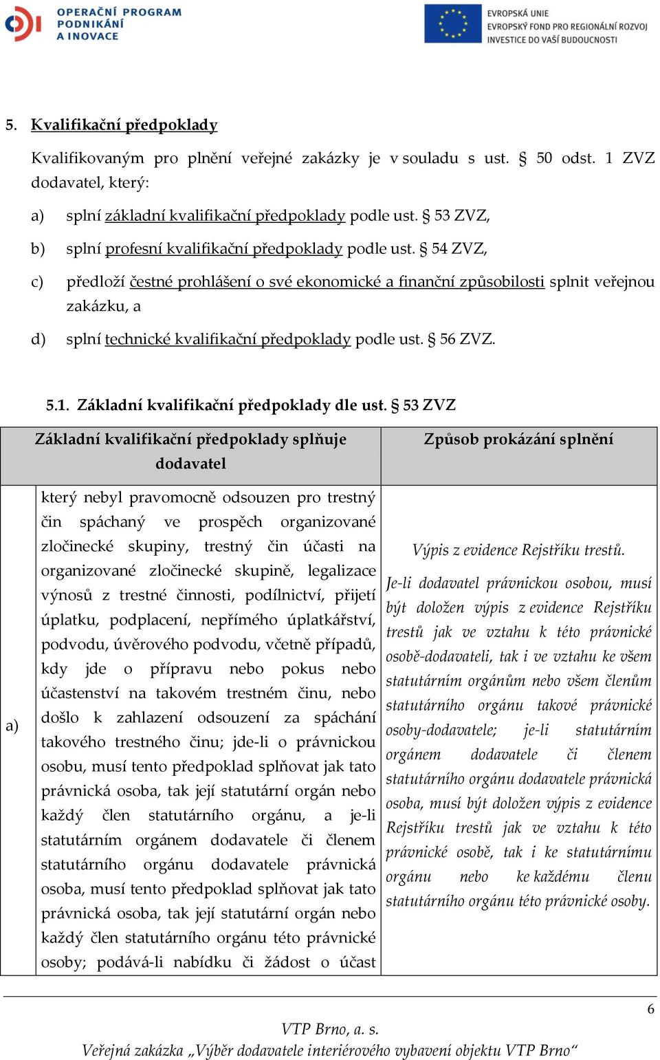 54 ZVZ, c) předloží čestné prohlášení o své ekonomické a finanční způsobilosti splnit veřejnou zakázku, a d) splní technické kvalifikační předpoklady podle ust. 56 ZVZ. 5.1.