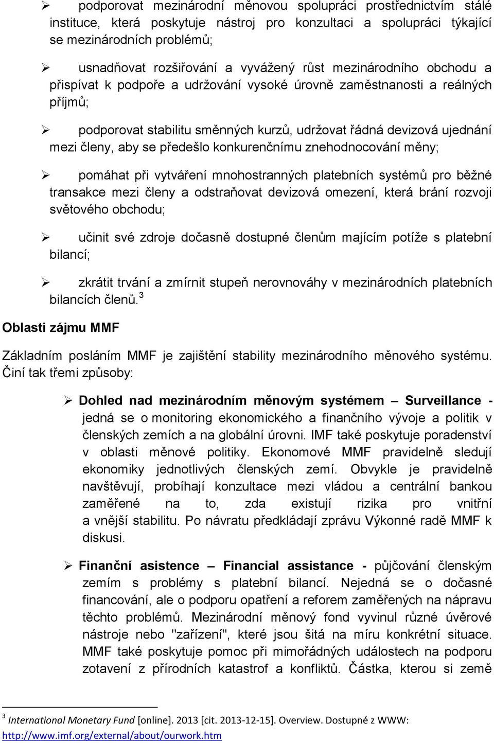 předešlo konkurenčnímu znehodnocování měny; pomáhat při vytváření mnohostranných platebních systémů pro běžné transakce mezi členy a odstraňovat devizová omezení, která brání rozvoji světového