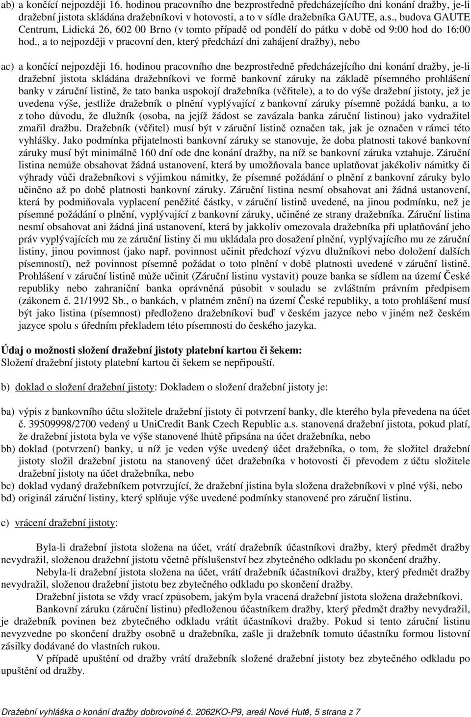 hodinou pracovního dne bezprostředně předcházejícího dni konání dražby, je-li dražební jistota skládána dražebníkovi ve formě bankovní záruky na základě písemného prohlášení banky v záruční listině,