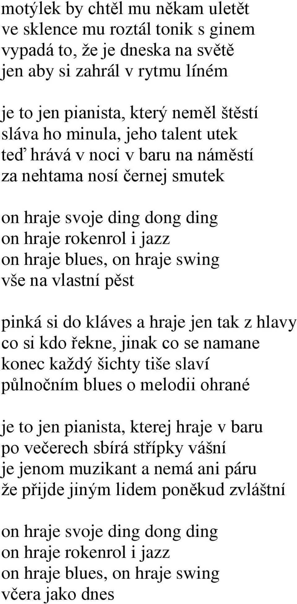 pinká si do kláves a hraje jen tak z hlavy co si kdo řekne, jinak co se namane konec každý šichty tiše slaví půlnočním blues o melodii ohrané je to jen pianista, kterej hraje v baru po