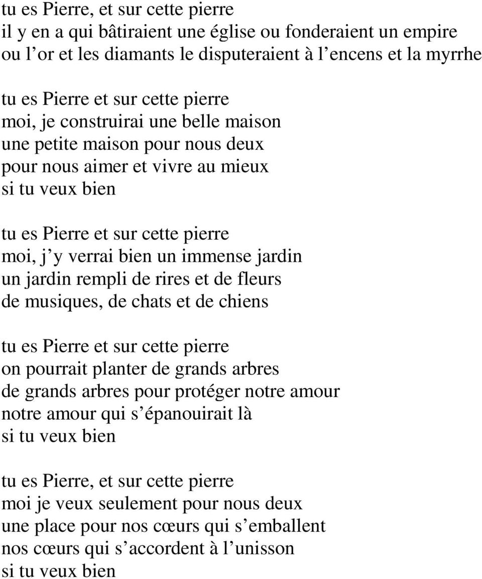 jardin rempli de rires et de fleurs de musiques, de chats et de chiens tu es Pierre et sur cette pierre on pourrait planter de grands arbres de grands arbres pour protéger notre amour notre amour