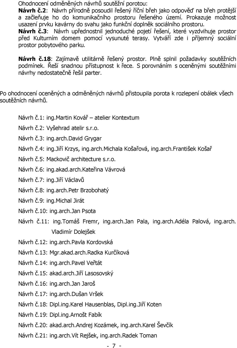 3: Návrh upřednostnil jednoduché pojetí řešení, které vyzdvihuje prostor před Kulturním domem pomocí vysunuté terasy. Vytváří zde i příjemný sociální prostor pobytového parku. Návrh č.