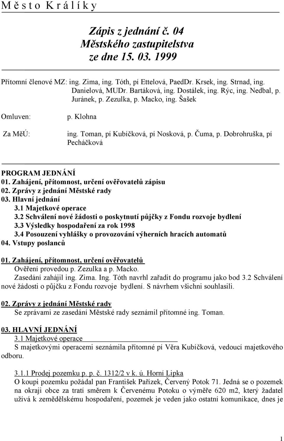 Dobrohruška, pí Pecháčková PROGRAM JEDNÁNÍ 01. Zahájení, přítomnost, určení ověřovatelů zápisu 02. Zprávy z jednání Městské rady 03. Hlavní jednání 3.1 Majetkové operace 3.