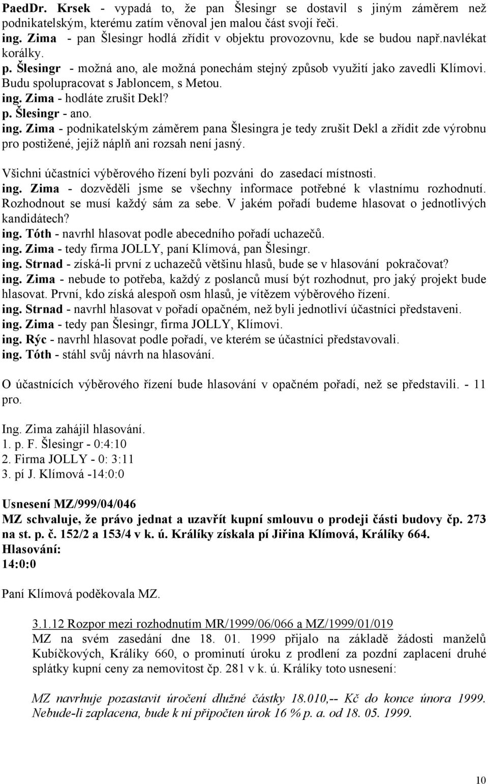 Budu spolupracovat s Jabloncem, s Metou. ing. Zima - hodláte zrušit Dekl? p. Šlesingr - ano. ing. Zima - podnikatelským záměrem pana Šlesingra je tedy zrušit Dekl a zřídit zde výrobnu pro postižené, jejíž náplň ani rozsah není jasný.