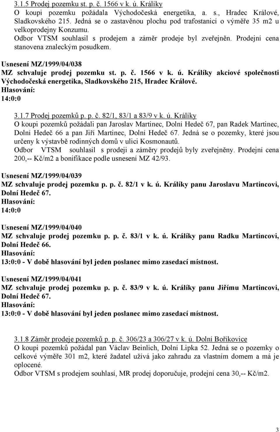 Usnesení MZ/1999/04/038 MZ schvaluje prodej pozemku st. p. č. 1566 v k. ú. Králíky akciové společnosti Východočeská energetika, Sladkovského 215, Hradec Králové. 3.1.7 Prodej pozemků p. p. č. 82/1, 83/1 a 83/9 v k.