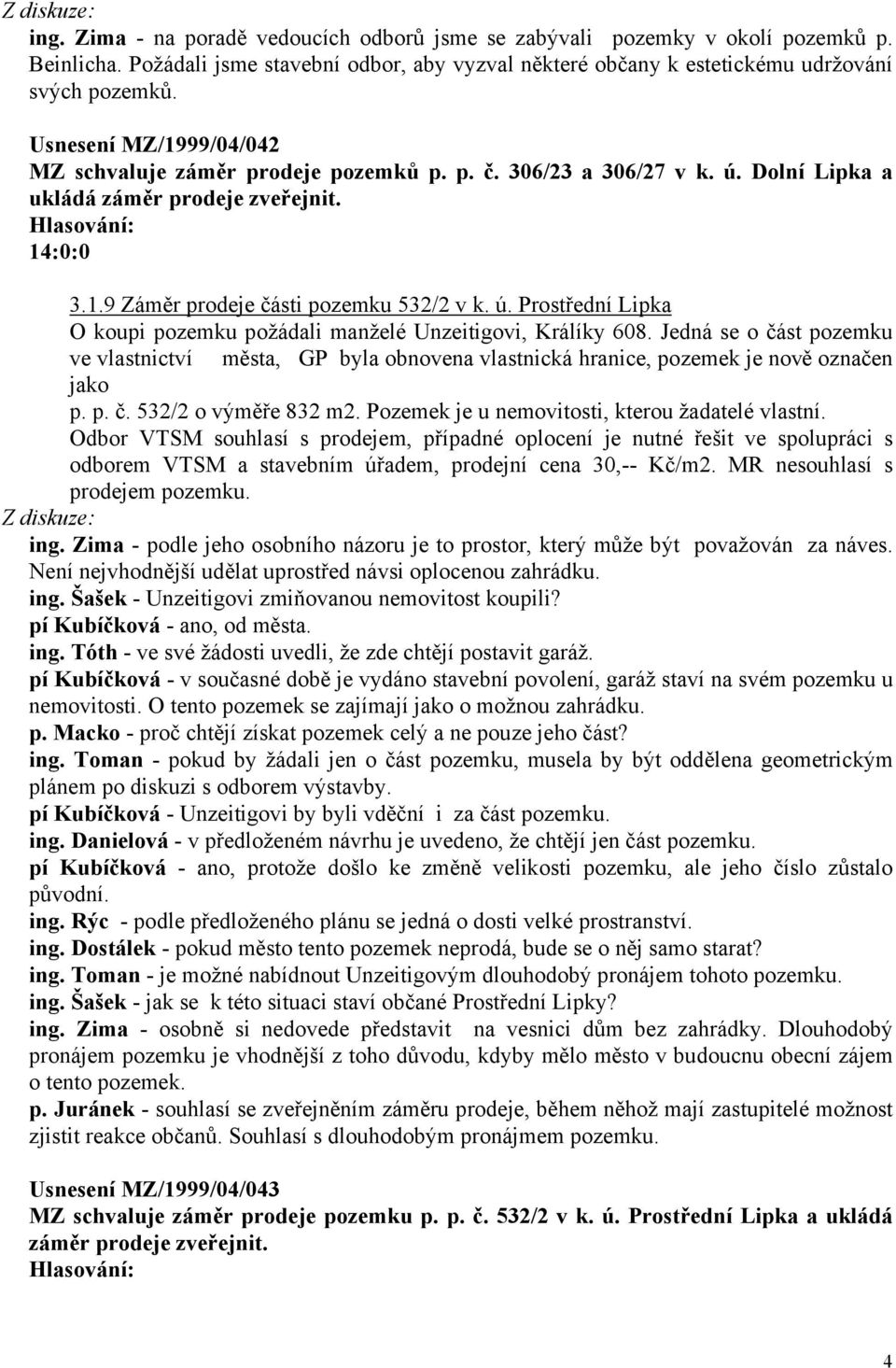 Jedná se o část pozemku ve vlastnictví města, GP byla obnovena vlastnická hranice, pozemek je nově označen jako p. p. č. 532/2 o výměře 832 m2. Pozemek je u nemovitosti, kterou žadatelé vlastní.