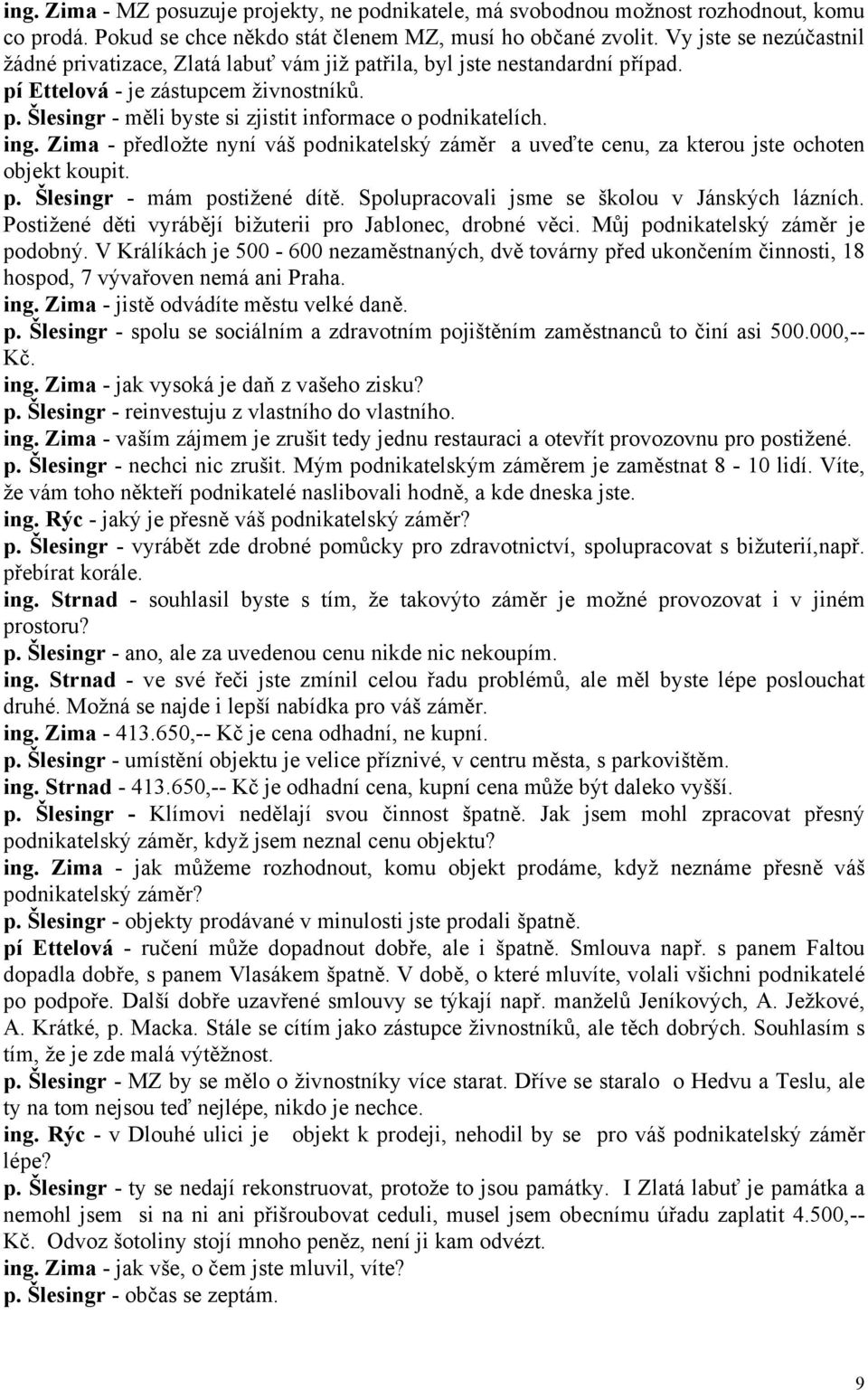 ing. Zima - předložte nyní váš podnikatelský záměr a uveďte cenu, za kterou jste ochoten objekt koupit. p. Šlesingr - mám postižené dítě. Spolupracovali jsme se školou v Jánských lázních.