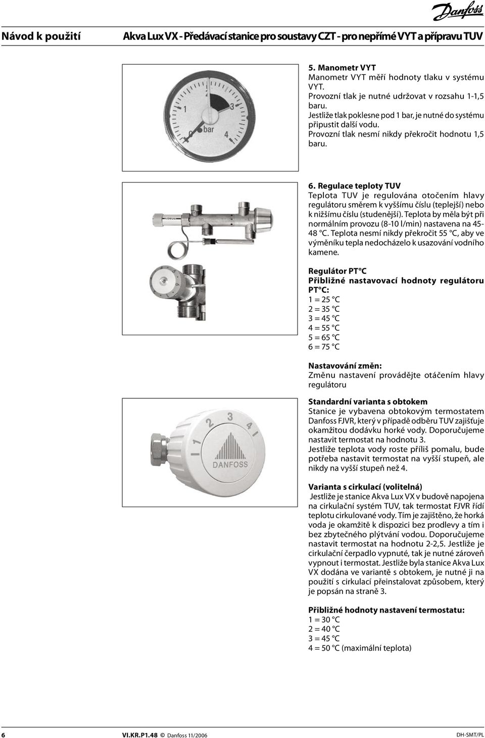 Teplota by měla být při normálním provozu (8-10 l/min) nastavena na 45-48 C. Teplota nesmí nikdy překročit 55 C, aby ve výměníku tepla nedocházelo k usazování vodního kamene.