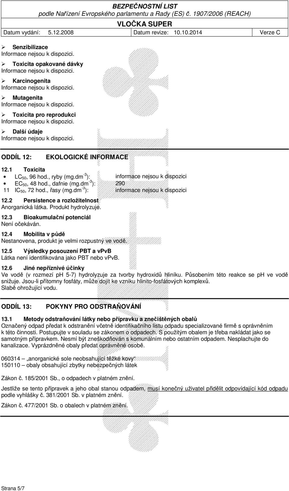 Produkt hydrolyzuje. 12.3 Bioakumulační potenciál Není očekáván. 12.4 Mobilita v půdě Nestanovena, produkt je velmi rozpustný ve vodě. 12.5 Výsledky posouzení PBT a vpvb Látka není identifikována jako PBT nebo vpvb.