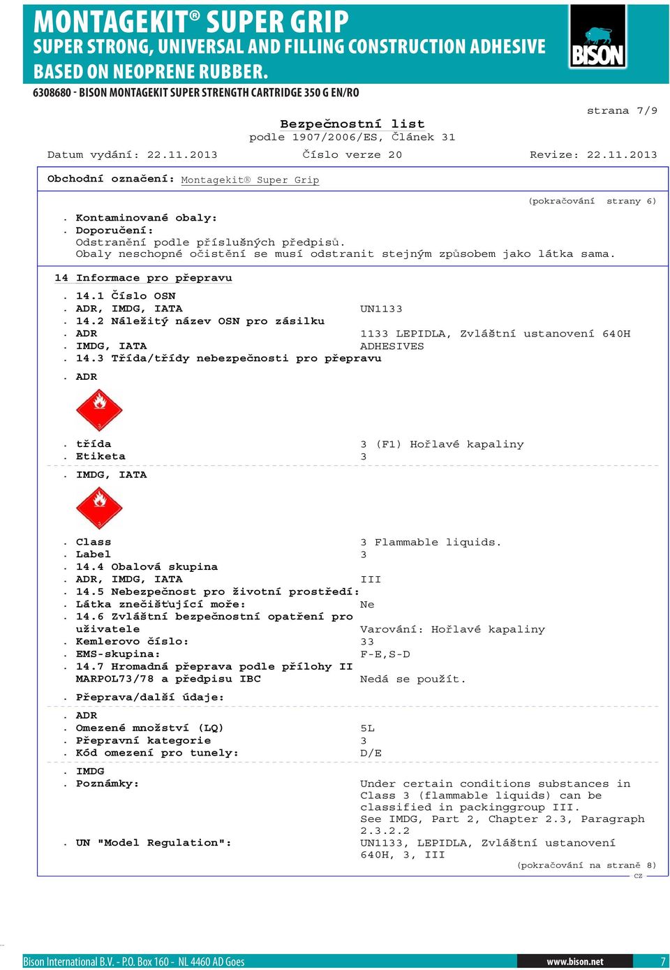 ADR. t ída 3 (F1) Ho lavé kapaliny. Etiketa 3. IMDG, IATA. Class 3 Flammable liquids.. Label 3. 14.4 Obalová skupina. ADR, IMDG, IATA III. 14.5 Nebezpe nost pro životní prost edí:.