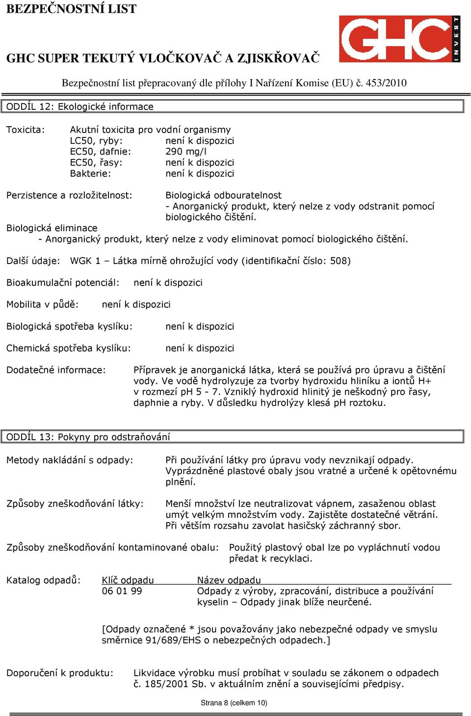 Další údaje: WGK 1 Látka mírně ohrožující vody (identifikační číslo: 508) Bioakumulační potenciál: Mobilita v půdě: Biologická spotřeba kyslíku: Chemická spotřeba kyslíku: Dodatečné informace: