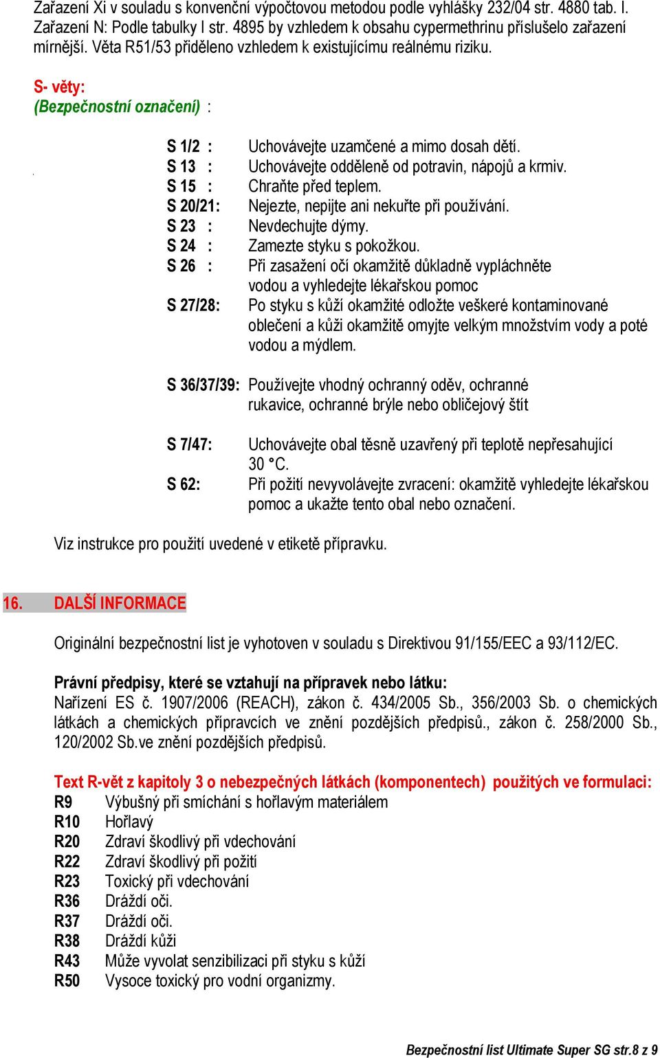 S 13 : Uchovávejte odděleně od potravin, nápojů a krmiv. S 15 : Chraňte před teplem. S 20/21: Nejezte, nepijte ani nekuřte při používání. S 23 : Nevdechujte dýmy. S 24 : Zamezte styku s pokožkou.