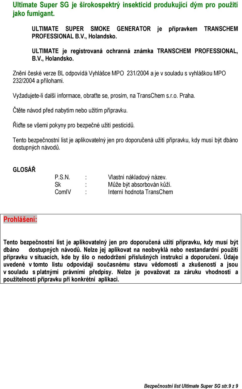 Vyžadujete-li další informace, obraťte se, prosím, na TransChem s.r.o. Praha. Čtěte návod před nabytím nebo užitím přípravku. Řiďte se všemi pokyny pro bezpečné užití pesticidů.