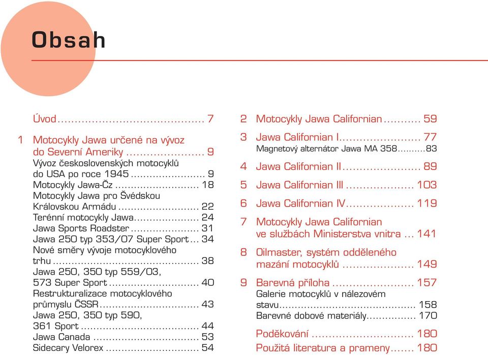 .. 40 Restrukturalizace motocyklového průmyslu ČSSR... 43 Jawa 250, 350 typ 590, 361 Sport... 44 Jawa Canada... 53 Sidecary Velorex... 54 2 Motocykly Jawa Californian... 59 3 Jawa Californian I.