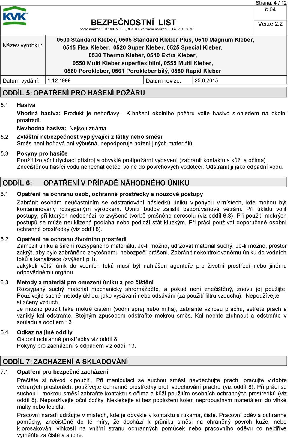 Znečištěnou hasící vodu nenechat odtéci volně do povrchových vodotečí. Odstranit ji jako odpadní vodu. ODDÍL 6: OPATŘENÍ V PŘÍPADĚ NÁHODNÉHO ÚNIKU 6.