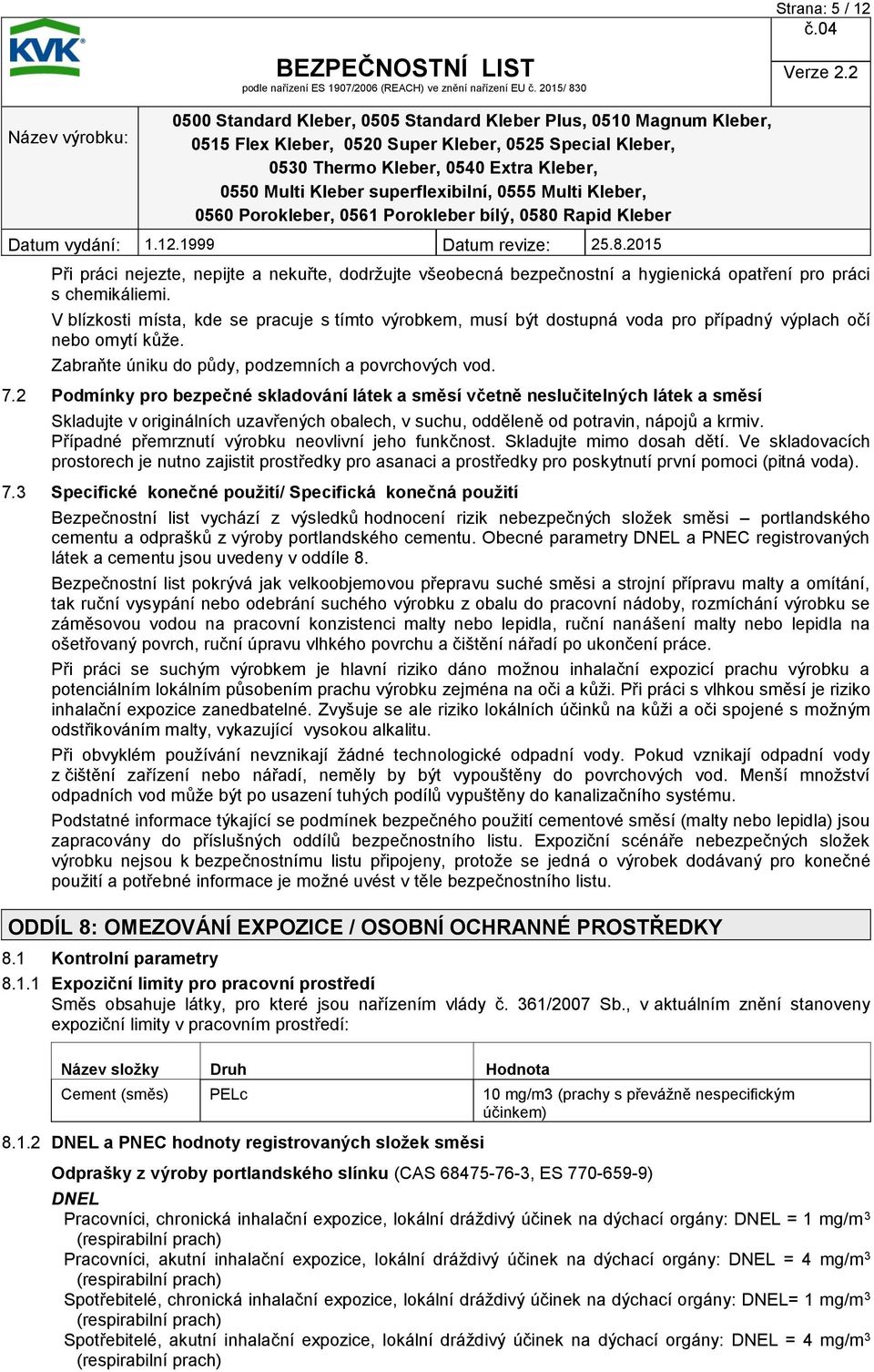 2 Podmínky pro bezpečné skladování látek a směsí včetně neslučitelných látek a směsí Skladujte v originálních uzavřených obalech, v suchu, odděleně od potravin, nápojů a krmiv.