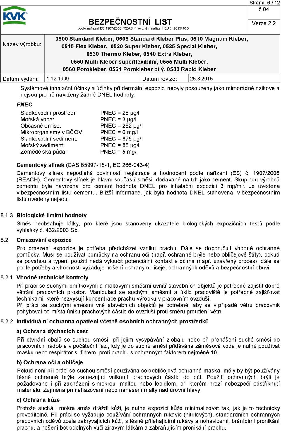 = 875 μg/l PNEC = 88 μg/l PNEC = 5 mg/l Cementový slínek (CAS 65997-15-1, EC 266-043-4) Cementový slínek nepodléhá povinnosti registrace a hodnocení podle nařízení (ES) č. 1907/2006 (REACH).