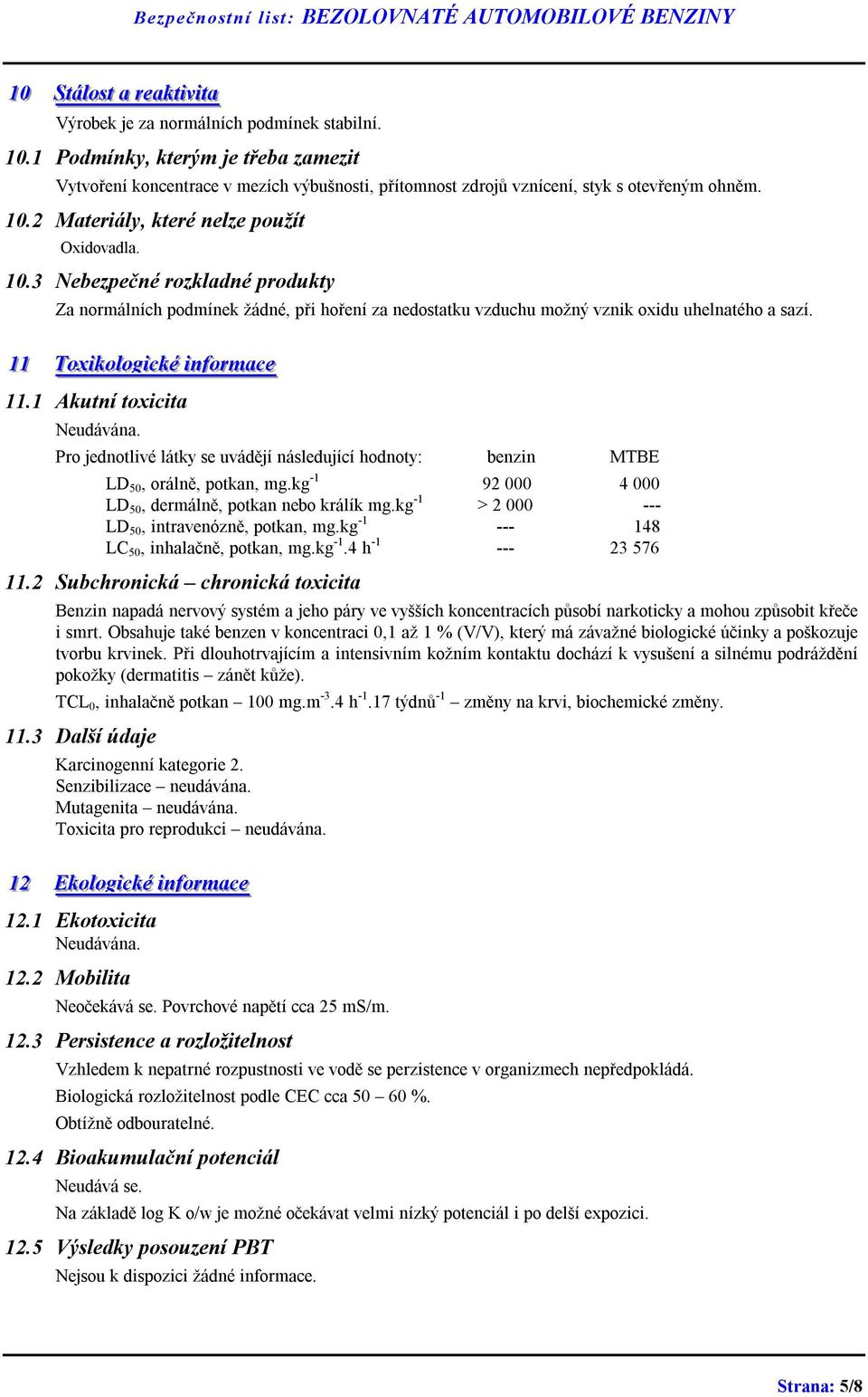 2 Materiály, které nelze použít Oxidovadla. 10.3 Nebezpečné rozkladné produkty Za normálních podmínek žádné, při hoření za nedostatku vzduchu možný vznik oxidu uhelnatého a sazí.