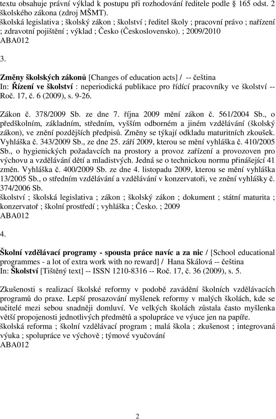 Změny školských zákonů [Changes of education acts] / -- čeština In: Řízení ve školství : neperiodická publikace pro řídící pracovníky ve školství -- Roč. 17, č. 6 (2009), s. 9-26. Zákon č.