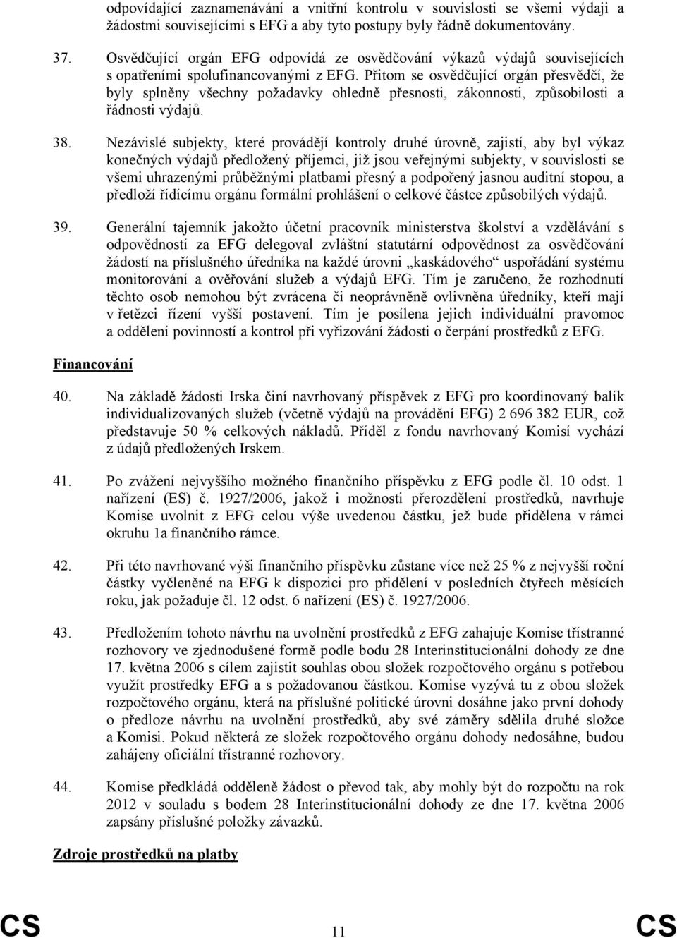 Přitom se osvědčující orgán přesvědčí, že byly splněny všechny požadavky ohledně přesnosti, zákonnosti, způsobilosti a řádnosti výdajů. 38.