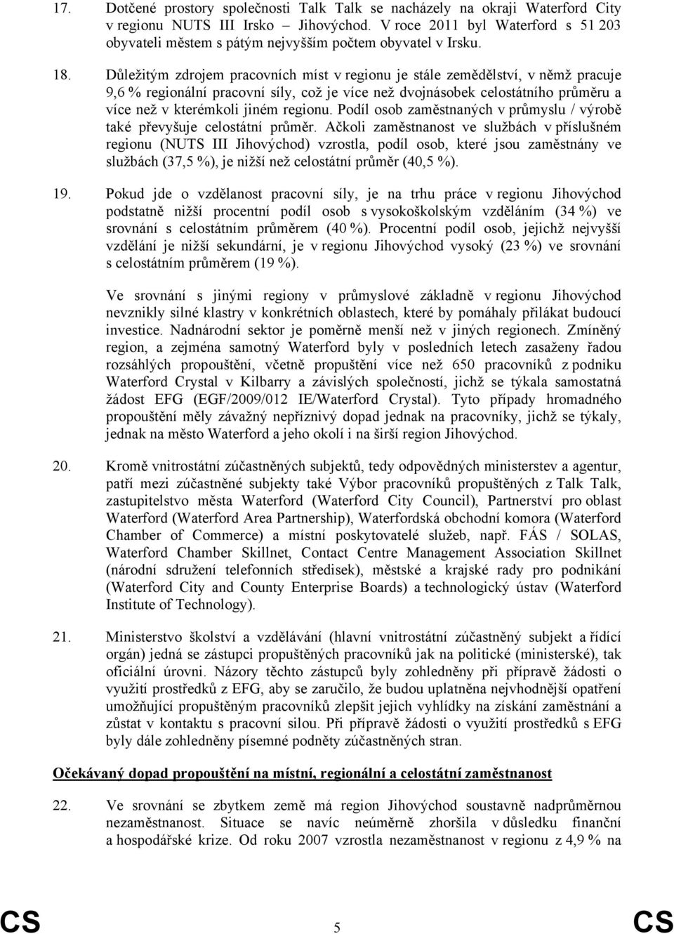 Důležitým zdrojem pracovních míst v regionu je stále zemědělství, v němž pracuje 9,6 % regionální pracovní síly, což je více než dvojnásobek celostátního průměru a více než v kterémkoli jiném regionu.