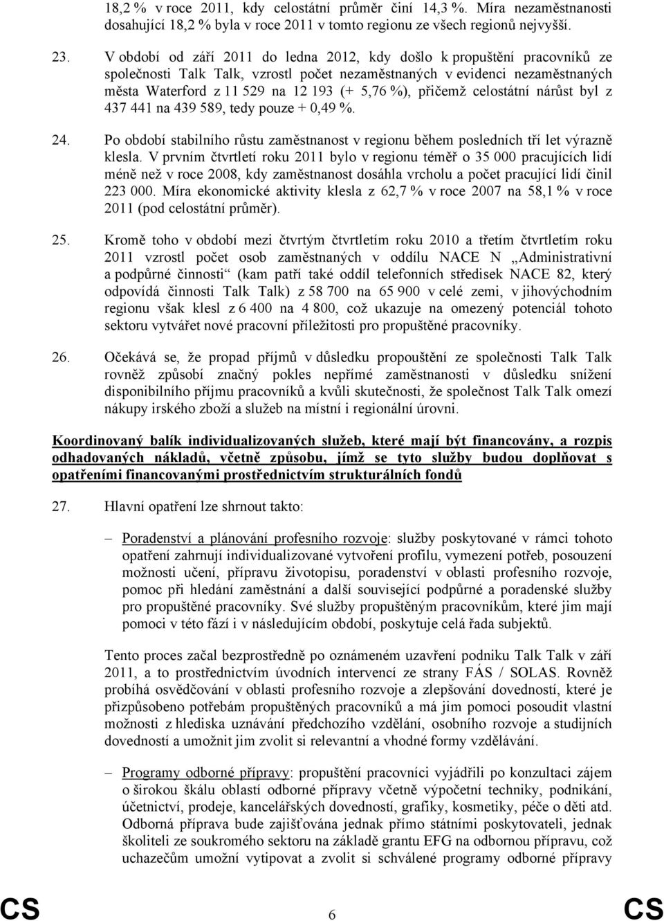 přičemž celostátní nárůst byl z 437 441 na 439 589, tedy pouze + 0,49 %. 24. Po období stabilního růstu zaměstnanost v regionu během posledních tří let výrazně klesla.