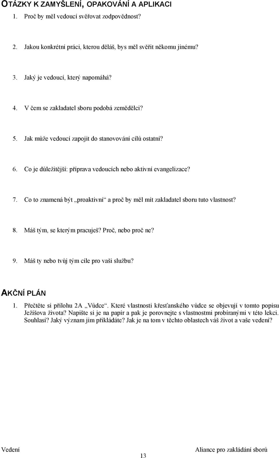 Co to znamená být proaktivní a proč by měl mít zakladatel sboru tuto vlastnost? 8. Máš tým, se kterým pracuješ? Proč, nebo proč ne? 9. Máš ty nebo tvůj tým cíle pro vaši službu? AKČNÍ PLÁN 1.